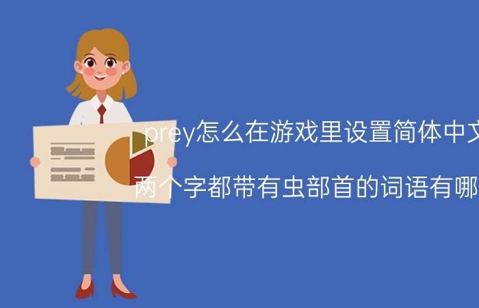 prey怎么在游戏里设置简体中文 两个字都带有虫部首的词语有哪些？